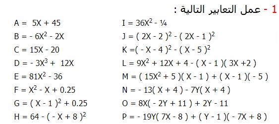 تصحيح التمارين التطبيقية الرياضيات الثالثة إعدادي درس الحساب العددي  المتطابقات الهامة النشر و التعميل عمل التعابير التالية : A =  5Χ + 45	I = 36Χ2 - ¼ B = - 6Χ2 - 2Χ	J = ( 2Χ - 2 )2 - ( 2Χ - 1 )2 C = 15Χ - 20	K =( - Χ - 4 )2 - ( Χ - 5 )2 D = - 3Χ3 +  12Χ	L = 9Χ2 + 12Χ + 4 - ( Χ - 1 )( 3Χ +2 ) E = 81Χ2 - 36 	M = ( 15Χ2 + 5 )( Χ - 1 ) + ( Χ - 1 )( - 5 ) F = Χ2 - Χ + 0.25	N = - 13( Χ + 4 ) - 7Υ( Χ + 4 )  G = ( Χ - 1 )2 + 0.25 	O = 8Χ( - 2Υ + 11 ) + 2Υ - 11 H = 64 - ( - Χ + 8 )2 	P = - 19Υ( 7Χ - 8 ) + ( Υ - 1 )( - 7Χ + 8 )