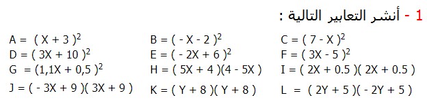 تصحيح التمارين التطبيقية الرياضيات الثالثة إعدادي درس الحساب العددي  المتطابقات الهامة النشر و التعميل أنشر التعابير التالية : A =  ( Χ + 3 )2	B = ( - Χ - 2 )2 	C = ( 7 - Χ )2  D = ( 3Χ + 10 )2	E = ( - 2Χ + 6 )2	F = ( 3Χ - 5 )2 G  = (1,1Χ + 0,5 )2	H = ( 5Χ + 4 )(4 - 5Χ ) 	I = ( 2Χ + 0.5 )( 2Χ + 0.5 ) J = ( - 3Χ + 9 )( 3Χ + 9 )	K = ( Υ + 8 )( Υ + 8 )	L  =  ( 2Υ + 5 )( - 2Υ + 5 )
